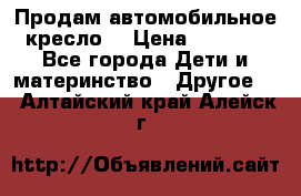 Продам автомобильное кресло  › Цена ­ 8 000 - Все города Дети и материнство » Другое   . Алтайский край,Алейск г.